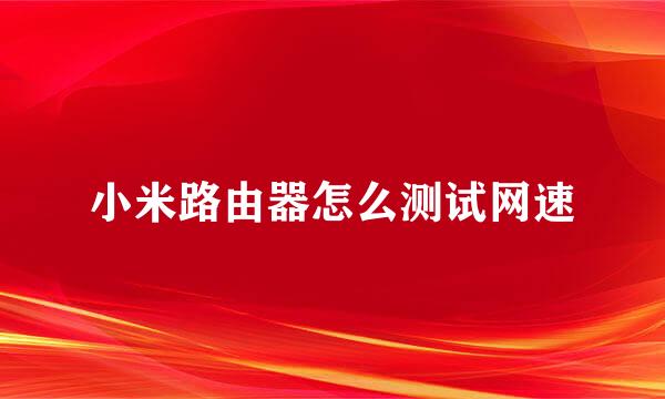 小米路由器怎么测试网速