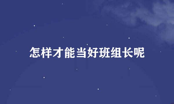 怎样才能当好班组长呢