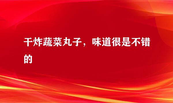 干炸蔬菜丸子，味道很是不错的