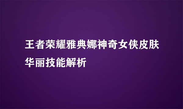 王者荣耀雅典娜神奇女侠皮肤华丽技能解析