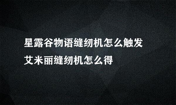 星露谷物语缝纫机怎么触发 艾米丽缝纫机怎么得