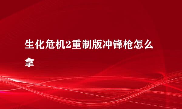 生化危机2重制版冲锋枪怎么拿