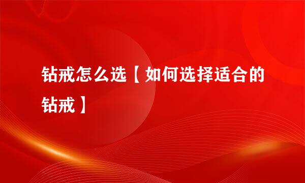 钻戒怎么选【如何选择适合的钻戒】
