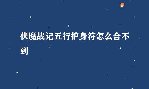 伏魔战记五行护身符怎么合不到