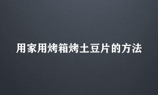 用家用烤箱烤土豆片的方法