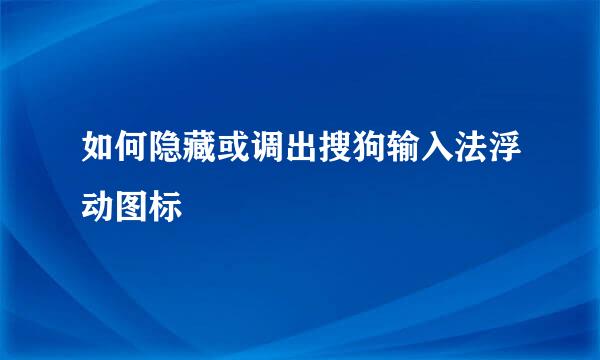 如何隐藏或调出搜狗输入法浮动图标