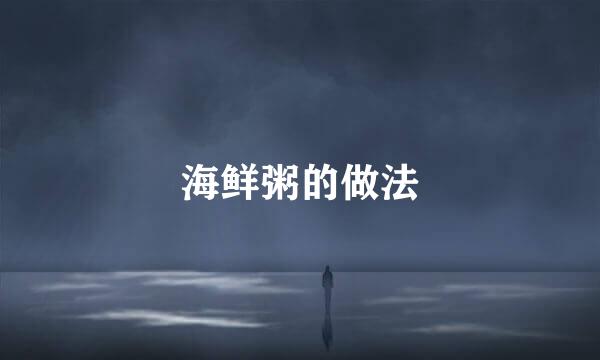 海鲜粥的做法