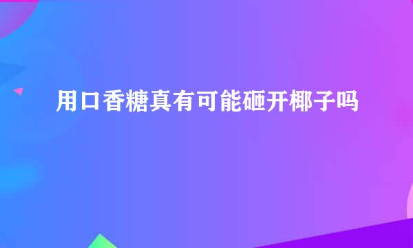 用口香糖真有可能砸开椰子吗