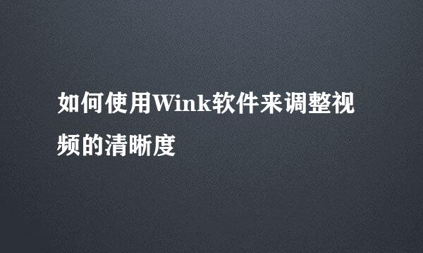 如何使用Wink软件来调整视频的清晰度