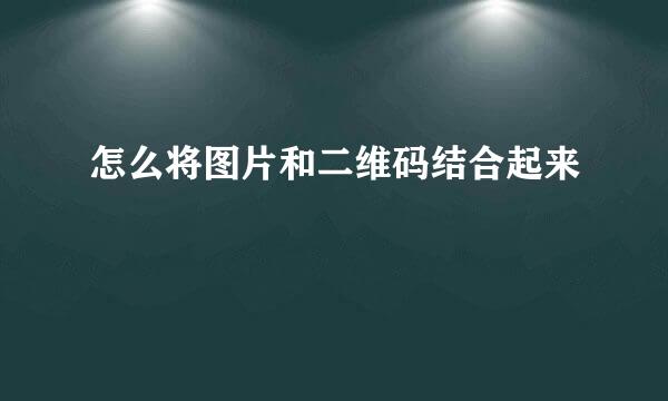 怎么将图片和二维码结合起来