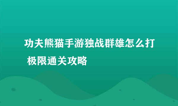 功夫熊猫手游独战群雄怎么打 极限通关攻略