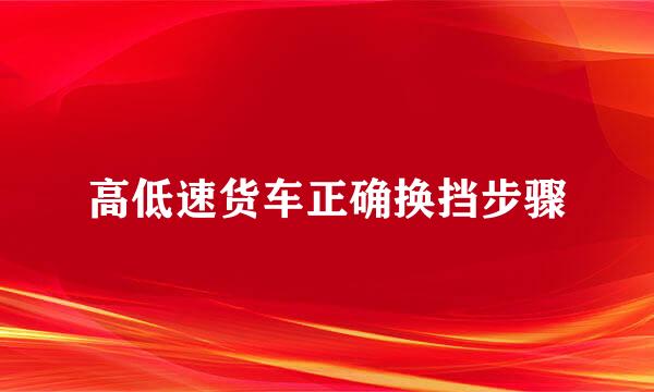 高低速货车正确换挡步骤