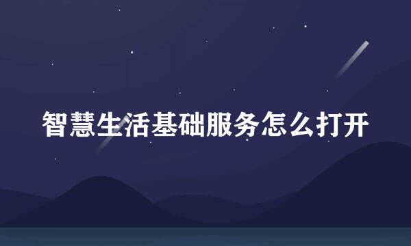智慧生活基础服务怎么打开