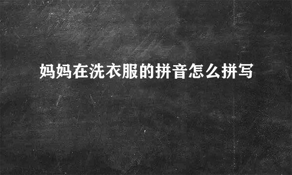 妈妈在洗衣服的拼音怎么拼写