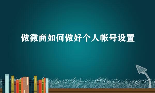 做微商如何做好个人帐号设置