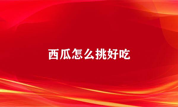 西瓜怎么挑好吃