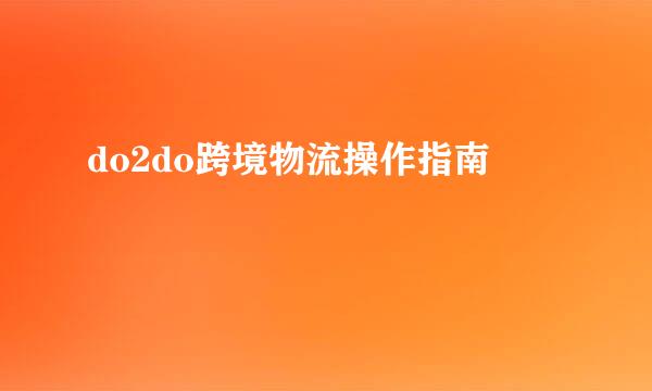 do2do跨境物流操作指南