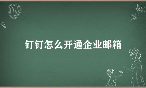 钉钉怎么开通企业邮箱