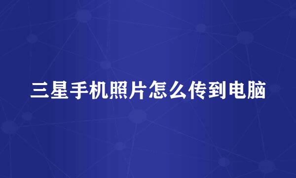 三星手机照片怎么传到电脑