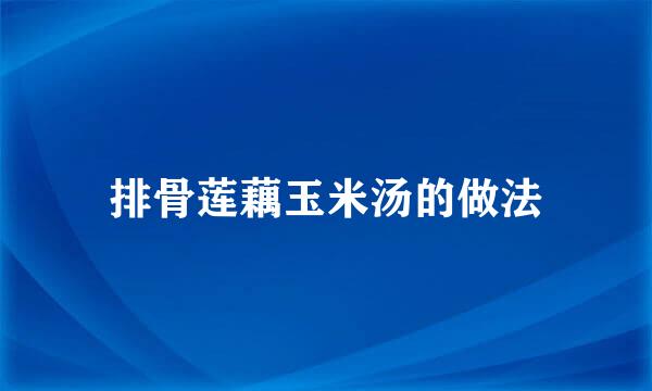 排骨莲藕玉米汤的做法