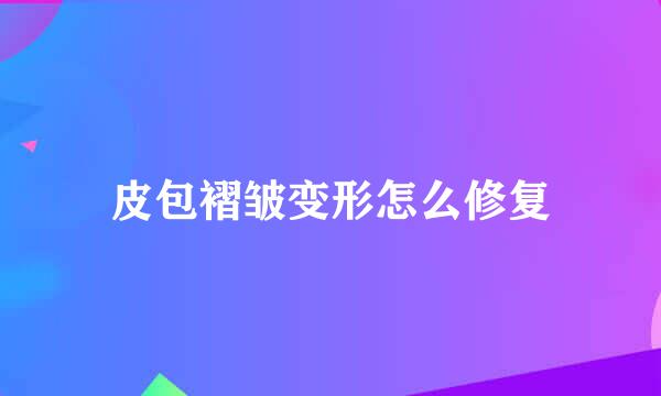 皮包褶皱变形怎么修复