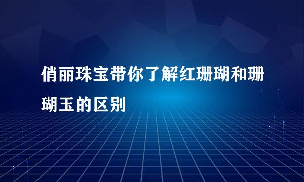 俏丽珠宝带你了解红珊瑚和珊瑚玉的区别