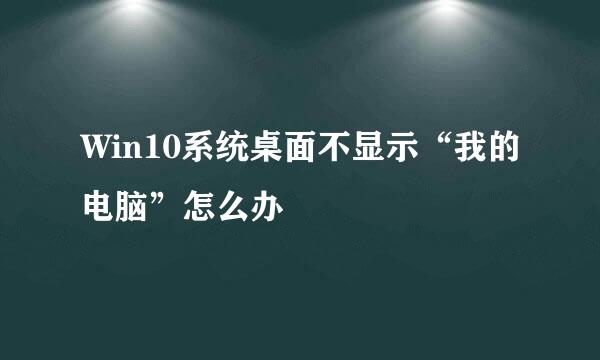 Win10系统桌面不显示“我的电脑”怎么办