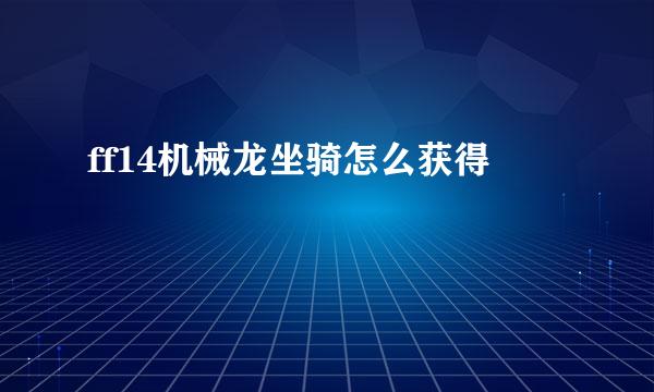 ff14机械龙坐骑怎么获得