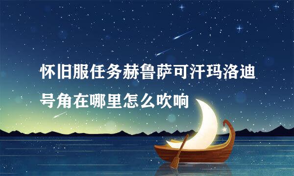 怀旧服任务赫鲁萨可汗玛洛迪号角在哪里怎么吹响