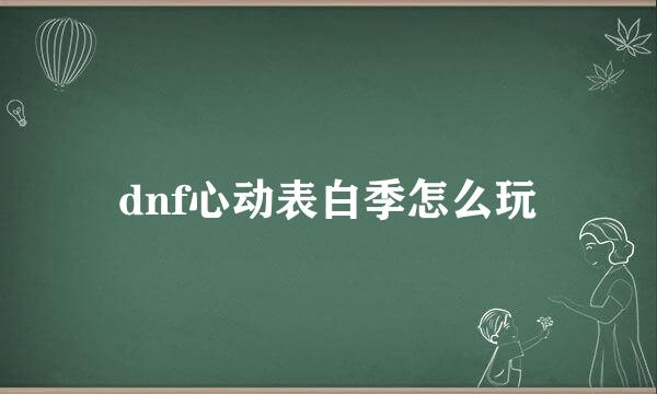 dnf心动表白季怎么玩