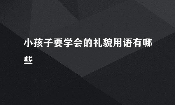 小孩子要学会的礼貌用语有哪些