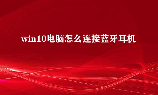 win10电脑怎么连接蓝牙耳机