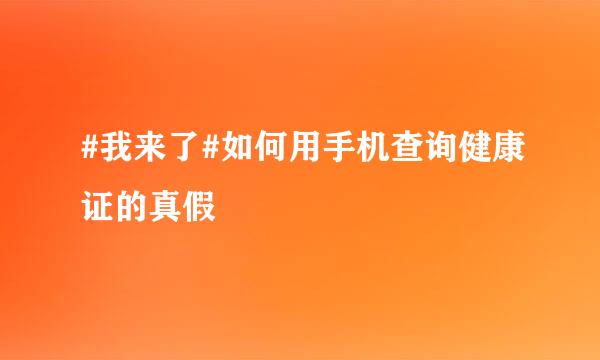 #我来了#如何用手机查询健康证的真假