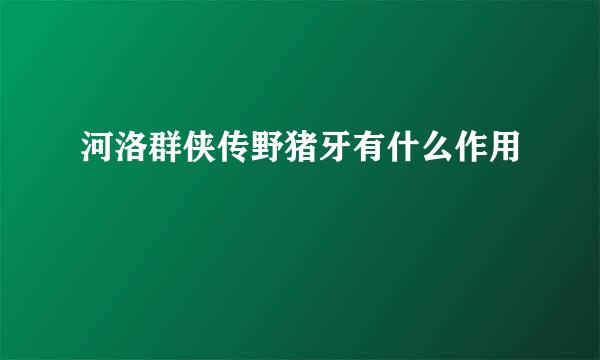 河洛群侠传野猪牙有什么作用