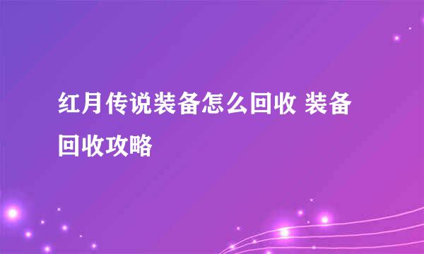 红月传说装备怎么回收 装备回收攻略