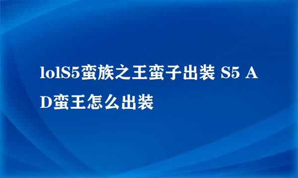 lolS5蛮族之王蛮子出装 S5 AD蛮王怎么出装