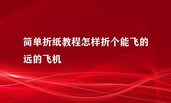 简单折纸教程怎样折个能飞的远的飞机