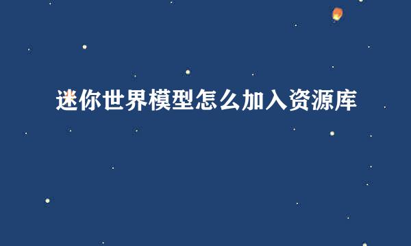迷你世界模型怎么加入资源库
