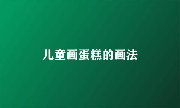 儿童画蛋糕的画法