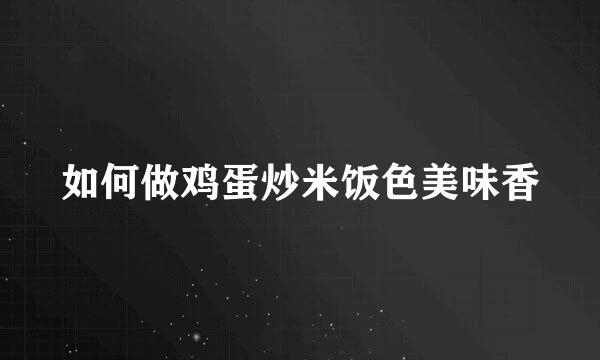 如何做鸡蛋炒米饭色美味香