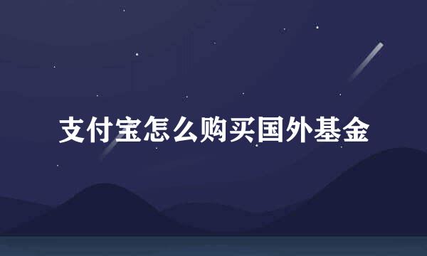 支付宝怎么购买国外基金