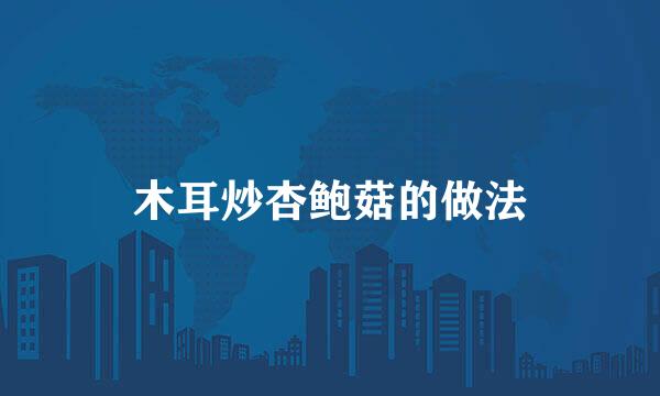 木耳炒杏鲍菇的做法