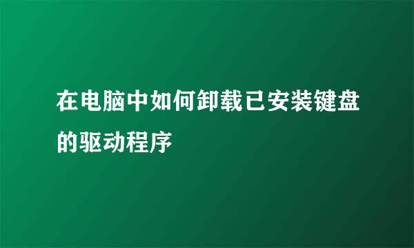 在电脑中如何卸载已安装键盘的驱动程序