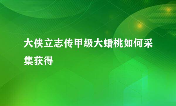 大侠立志传甲级大蟠桃如何采集获得