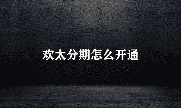 欢太分期怎么开通