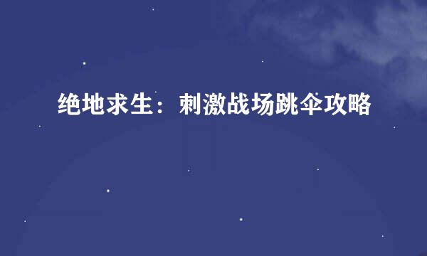 绝地求生：刺激战场跳伞攻略