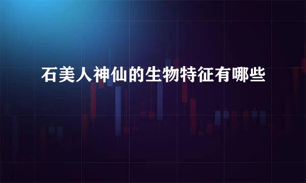 石美人神仙的生物特征有哪些
