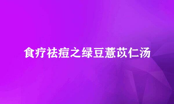 食疗祛痘之绿豆薏苡仁汤