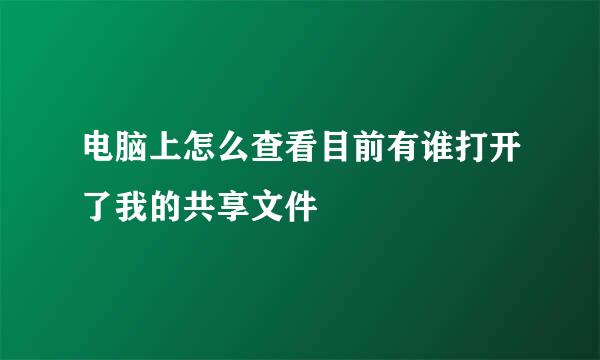 电脑上怎么查看目前有谁打开了我的共享文件