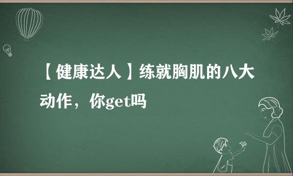 【健康达人】练就胸肌的八大动作，你get吗